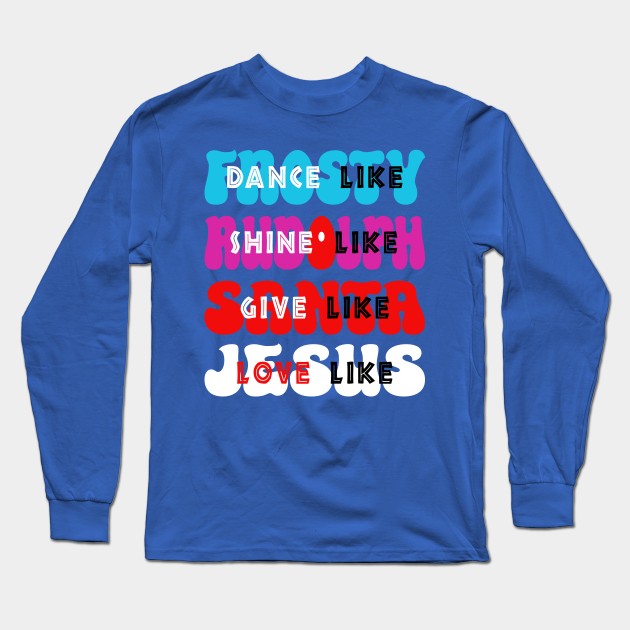 Dance Like Frosty, Shine like Rudolph, Give like Santa, Love like Jesus Long Sleeve T-Shirt by Blended Designs